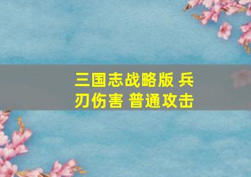 三国志战略版 兵刃伤害 普通攻击